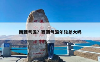 西藏气温？西藏气温年较差大吗