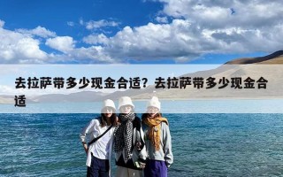 去拉萨带多少现金合适？去拉萨带多少现金合适