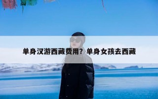 单身汉游西藏费用？单身女孩去西藏
