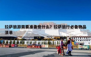 拉萨旅游需要准备些什么？拉萨旅行必备物品清单