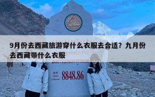 9月份去西藏旅游穿什么衣服去合适？九月份去西藏带什么衣服