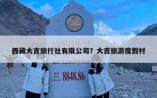 西藏大吉旅行社有限公司？大吉旅游度假村