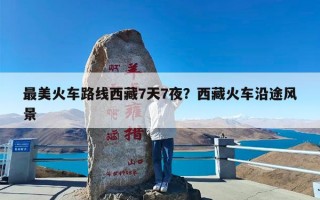 最美火车路线西藏7天7夜？西藏火车沿途风景