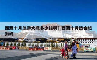 西藏十月旅游大概多少钱啊？西藏十月适合旅游吗