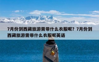 7月份到西藏旅游需带什么衣服呢？7月份到西藏旅游需带什么衣服呢英语