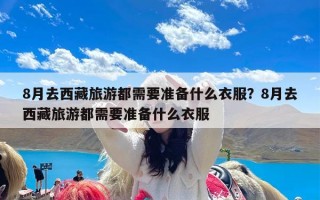8月去西藏旅游都需要准备什么衣服？8月去西藏旅游都需要准备什么衣服