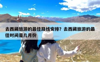 去西藏旅游的最佳路线安排？去西藏旅游的最佳时间是几月份
