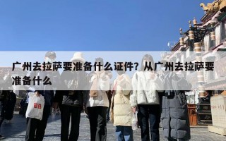 广州去拉萨要准备什么证件？从广州去拉萨要准备什么