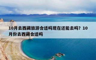 10月去西藏旅游合适吗现在还能去吗？10月份去西藏合适吗