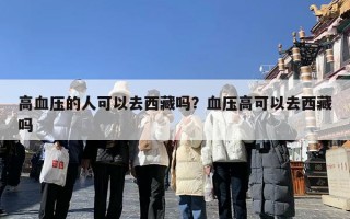 高血压的人可以去西藏吗？血压高可以去西藏吗