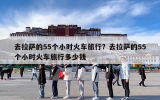 去拉萨的55个小时火车旅行？去拉萨的55个小时火车旅行多少钱