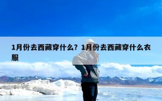 1月份去西藏穿什么？1月份去西藏穿什么衣服