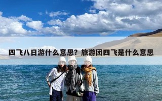 四飞八日游什么意思？旅游团四飞是什么意思