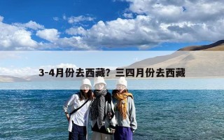3-4月份去西藏？三四月份去西藏