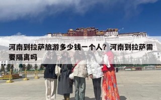 河南到拉萨旅游多少钱一个人？河南到拉萨需要隔离吗