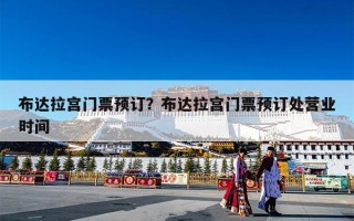 布达拉宫门票预订？布达拉宫门票预订处营业时间