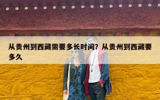 从贵州到西藏需要多长时间？从贵州到西藏要多久