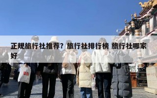 正规旅行社推荐？旅行社排行榜 旅行社哪家好