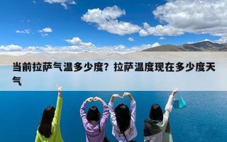 当前拉萨气温多少度？拉萨温度现在多少度天气