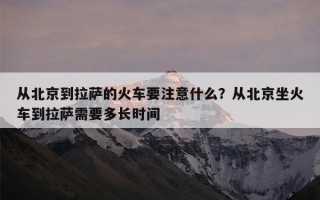 从北京到拉萨的火车要注意什么？从北京坐火车到拉萨需要多长时间