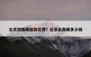 北京到西藏旅游花费？北京去西藏多少钱
