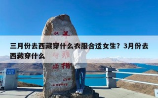 三月份去西藏穿什么衣服合适女生？3月份去西藏穿什么