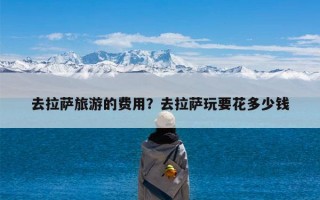 去拉萨旅游的费用？去拉萨玩要花多少钱