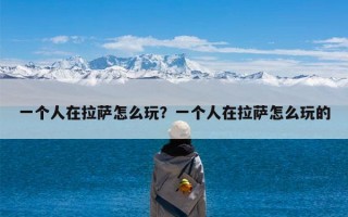 一个人在拉萨怎么玩？一个人在拉萨怎么玩的
