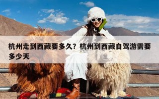 杭州走到西藏要多久？杭州到西藏自驾游需要多少天