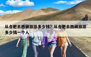 从合肥去西藏旅游多少钱？从合肥去西藏旅游多少钱一个人