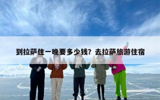 到拉萨住一晚要多少钱？去拉萨旅游住宿