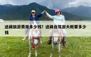 进藏旅游费用多少钱？进藏自驾游大概要多少钱