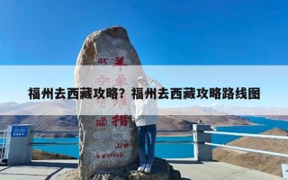 福州去西藏攻略？福州去西藏攻略路线图