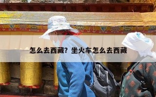 怎么去西藏？坐火车怎么去西藏