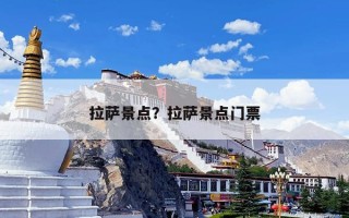拉萨景点？拉萨景点门票