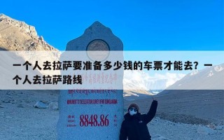 一个人去拉萨要准备多少钱的车票才能去？一个人去拉萨路线