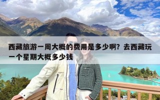 西藏旅游一周大概的费用是多少啊？去西藏玩一个星期大概多少钱