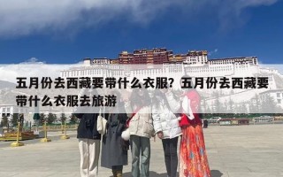 五月份去西藏要带什么衣服？五月份去西藏要带什么衣服去旅游