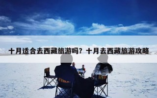 十月适合去西藏旅游吗？十月去西藏旅游攻略