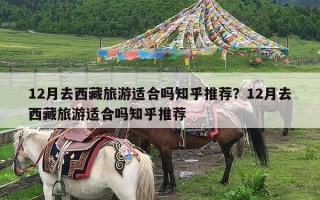 12月去西藏旅游适合吗知乎推荐？12月去西藏旅游适合吗知乎推荐