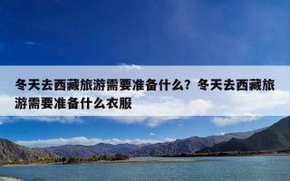 冬天去西藏旅游需要准备什么？冬天去西藏旅游需要准备什么衣服