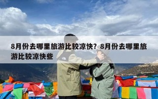 8月份去哪里旅游比较凉快？8月份去哪里旅游比较凉快些