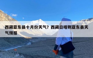 西藏亚东县十月份天气？西藏日喀则亚东县天气预报