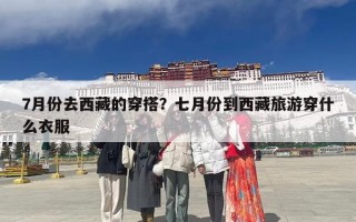 7月份去西藏的穿搭？七月份到西藏旅游穿什么衣服