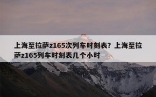 上海至拉萨z165次列车时刻表？上海至拉萨z165列车时刻表几个小时
