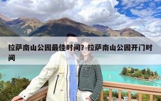 拉萨南山公园最佳时间？拉萨南山公园开门时间