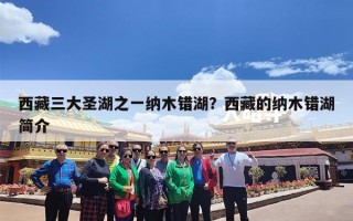 西藏三大圣湖之一纳木错湖？西藏的纳木错湖简介