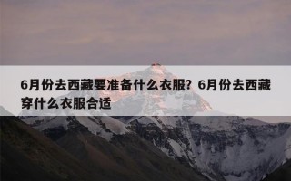 6月份去西藏要准备什么衣服？6月份去西藏穿什么衣服合适