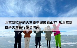 北京到拉萨的火车要中途换乘么?？从北京到拉萨火车运行多长时间