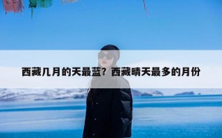 西藏几月的天最蓝？西藏晴天最多的月份